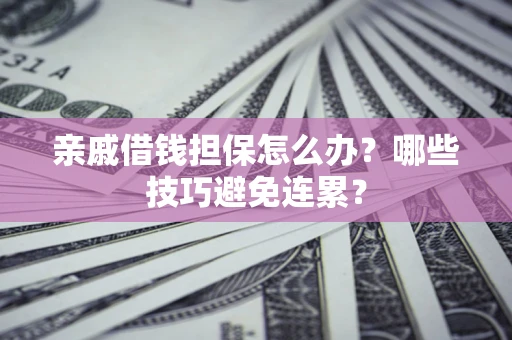 武汉亲戚借钱担保怎么办？哪些技巧避免连累？